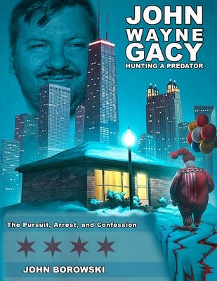 John Wayne Gacy Hunting a Predator: The Pursuit, Arrest, and Confession by Borowski, John