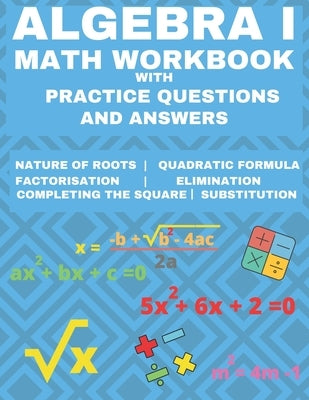 Algebra 1 Math Workbook with Practice Questions and Answers: Quadratic Equations, System of Equation, grades 6 - 9, Cross multiplication, formulas, Na by Publishing, Learning Hub