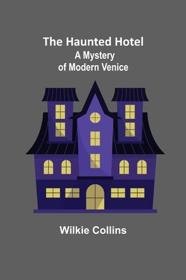 The Haunted Hotel: A Mystery of Modern Venice by Collins, Wilkie