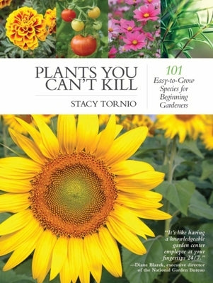 Plants You Can't Kill: 101 Easy-To-Grow Species for Beginning Gardeners by Tornio, Stacy