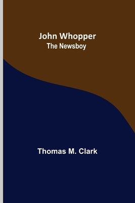 John Whopper; The Newsboy by M. Clark, Thomas
