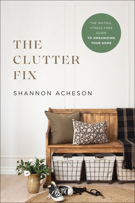 The Clutter Fix: The No-Fail, Stress-Free Guide to Organizing Your Home by Acheson, Shannon