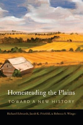 Homesteading the Plains: Toward a New History by Edwards, Richard