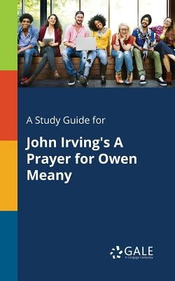 A Study Guide for John Irving's A Prayer for Owen Meany by Gale, Cengage Learning