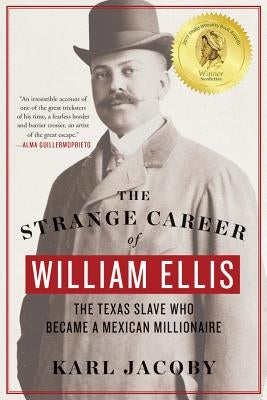 The Strange Career of William Ellis: The Texas Slave Who Became a Mexican Millionaire by Jacoby, Karl