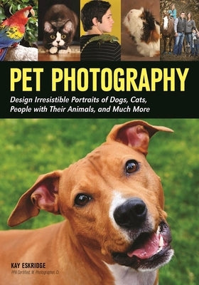Pet Photography: Design Irresistible Portraits of Dogs, Cats, People with Their Animals and Much More by Eskridge, Kay