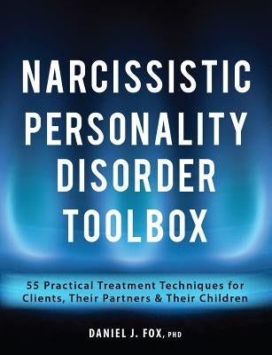 Narcissistic Personality Disorder Toolbox: 55 Practical Treatment Techniques for Clients, Their Partners & Their Children by Fox, Daniel