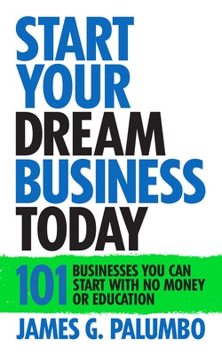 Start Your Dream Business Today: Businesses You Can Start with No Money or Education by Palumbo, James G.