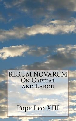 RERUM NOVARUM On Capital and Labor by Leo XIII, Pope