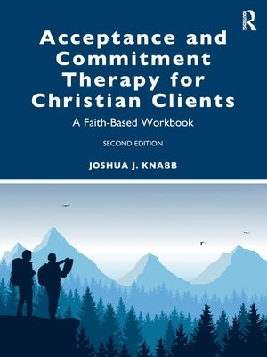 Acceptance and Commitment Therapy for Christian Clients: A Faith-Based Workbook by Knabb, Joshua J.