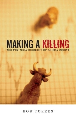 Making a Killing: The Political Economy of Animal Rights by Torres, Bob
