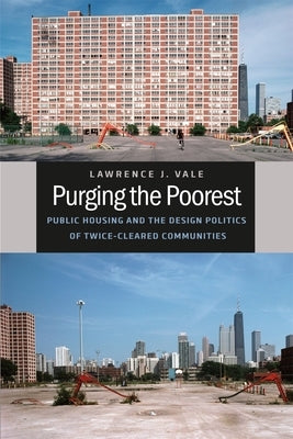Purging the Poorest: Public Housing and the Design Politics of Twice-Cleared Communities by Vale, Lawrence J.