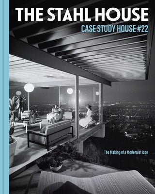 The Stahl House: Case Study House #22: The Making of a Modernist Icon by Stahl, Bruce