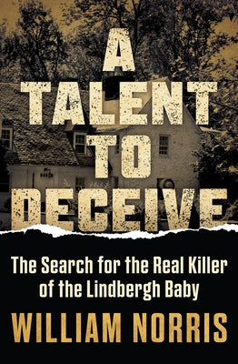 A Talent to Deceive: The Search for the Real Killer of the Lindbergh Baby by Norris, William