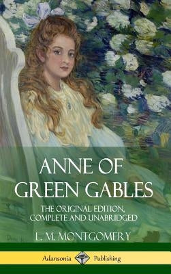 Anne of Green Gables: The Original Edition, Complete and Unabridged (Hardcover) by Montgomery, L. M.