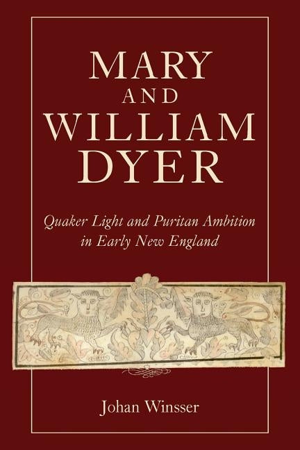 Mary and William Dyer: Quaker Light and Puritan Ambition in Early New England by Winsser, Johan