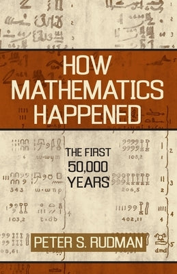 How Mathematics Happened: The First 50,000 Years by Rudman, Peter S.