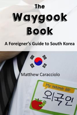 The Waygook Book: A Foreigner's Guide to South Korea by Caracciolo, Matthew