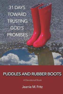Puddles and Rubber Boots: 31 Days Toward Trusting God's Promises by Fritz, Jeanie M.