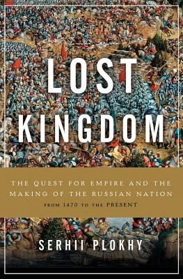 Lost Kingdom: The Quest for Empire and the Making of the Russian Nation by Plokhy, Serhii