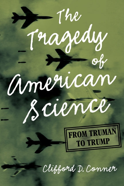 The Tragedy of American Science: From Truman to Trump by Conner, Clifford D.