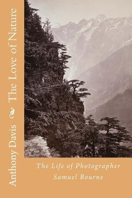 The Love of Nature: The Life of Photographer Samuel Bourne by Bourne, Samuel