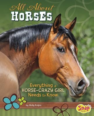All about Horses: Everything a Horse-Crazy Girl Needs to Know by Kolpin, Molly