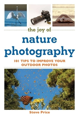 The Joy of Nature Photography: 101 Tips to Improve Your Outdoor Photos by Price, Steve