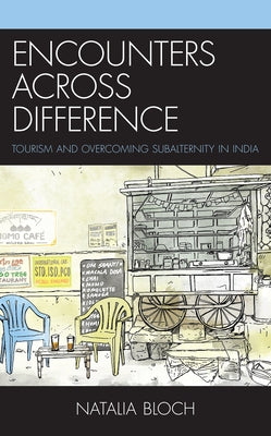 Encounters Across Difference: Tourism and Overcoming Subalternity in India by Bloch, Natalia