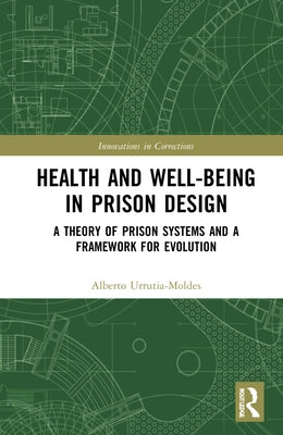 Health and Well-Being in Prison Design: A Theory of Prison Systems and a Framework for Evolution by Urrutia-Moldes, Alberto