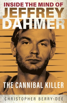 Inside the Mind of Jeffrey Dahmer: The Cannibal Killer by Berry-Dee, Christopher