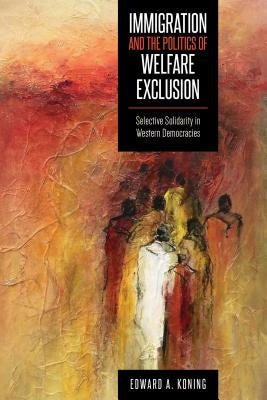 Immigration and the Politics of Welfare Exclusion: Selective Solidarity in Western Democracies by Koning, Edward A.