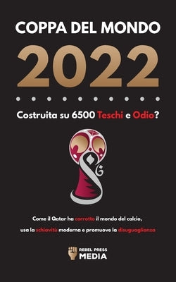 Coppa del Mondo 2022, Costruita su 6500 Teschi e Odio?: Come il Qatar ha corrotto il mondo del calcio, usa la schiavitù moderna e promuove la disuguag by Rebel Press Media