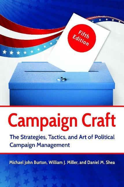 Campaign Craft: The Strategies, Tactics, and Art of Political Campaign Management by Burton, Michael J.