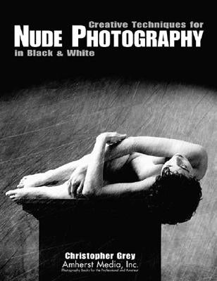 Creative Techniques for Nude Photography: In Black and White by Grey, Christopher