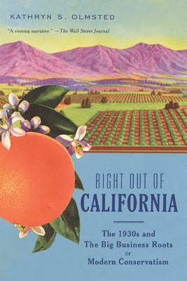 Right Out of California: The 1930s and the Big Business Roots of Modern Conservatism by Olmsted, Kathryn S.