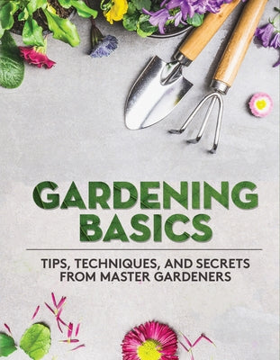 Gardening Basics: Tips, Techniques, and Secrets from Master Gardeners by Publications International Ltd
