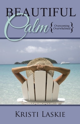 Beautiful Calm: {Overcoming Overwhelmed} by Laskie, Kristi