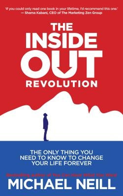 The Inside-Out Revolution: The Only Thing You Need to Know to Change Your Life Forever by Neill, Michael