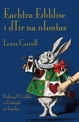 Eachtra Eibhlíse i dTír na nIontas: Alice's Adventures in Wonderland in Irish by Carroll, Lewis