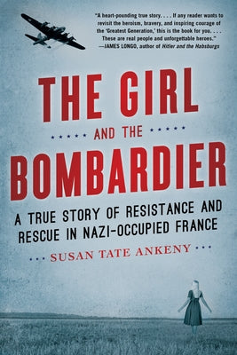 The Girl and the Bombardier: A True Story of Resistance and Rescue in Nazi-Occupied France by Ankeny, Susan Tate