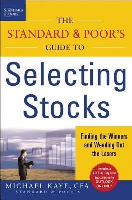 The Standard & Poor's Guide to Selecting Stocks: Finding the Winners & Weeding Out the Losers by Kaye, Michael