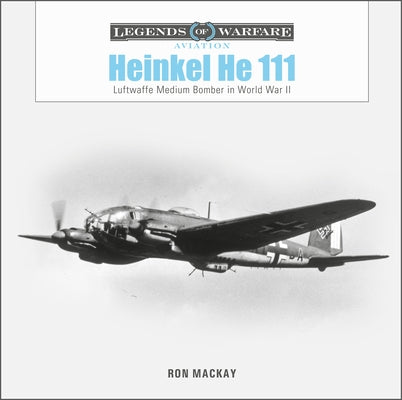 Heinkel He 111: Luftwaffe Medium Bomber in World War II by MacKay, Ron