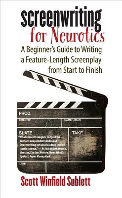 Screenwriting for Neurotics: A Beginner's Guide to Writing a Feature-Length Screenplay from Start to Finish by Sublett, Scott Winfield