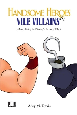 Handsome Heroes and Vile Villains: Men in Disney's Feature Animation by Davis, Amy M.