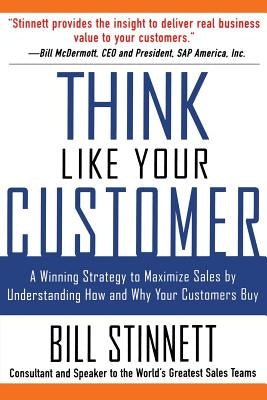 Think Like Your Customer: A Winning Strategy to Maximize Sales by Understanding and Influencing How and Why Your Customers Buy: A Winning Strategy to by Stinnett, Bill