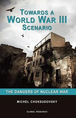 Towards a World War III Scenario: The Dangers of Nuclear War by Chossudovsky, Michel