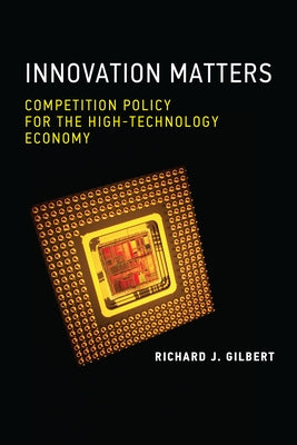 Innovation Matters: Competition Policy for the High-Technology Economy by Gilbert, Richard J.