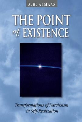 The Point of Existence: Transformations of Narcissism in Self-Realization by Almaas, A. H.