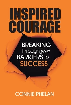 Inspired Courage: Breaking Through Your Barriers to Success by Phelan, Connie